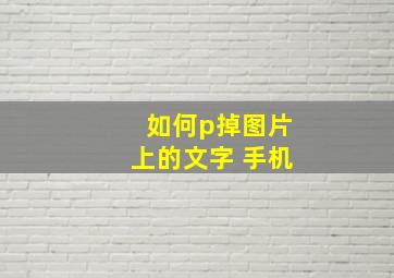 如何p掉图片上的文字 手机